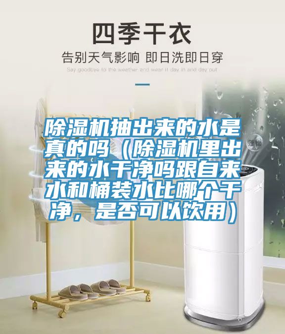 除濕機(jī)抽出來的水是真的嗎（除濕機(jī)里出來的水干凈嗎跟自來水和桶裝水比哪個(gè)干凈，是否可以飲用）