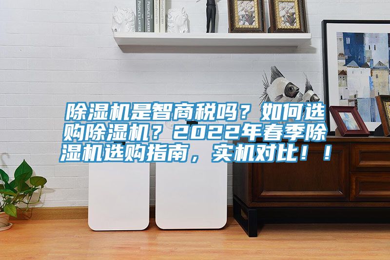 除濕機(jī)是智商稅嗎？如何選購除濕機(jī)？2022年春季除濕機(jī)選購指南，實(shí)機(jī)對比?。?></div>
								<div   id=