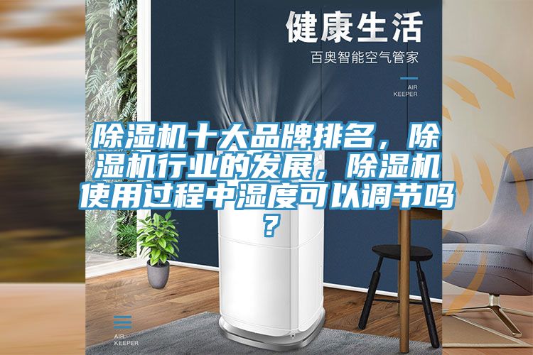 除濕機十大品牌排名，除濕機行業(yè)的發(fā)展，除濕機使用過程中濕度可以調(diào)節(jié)嗎？