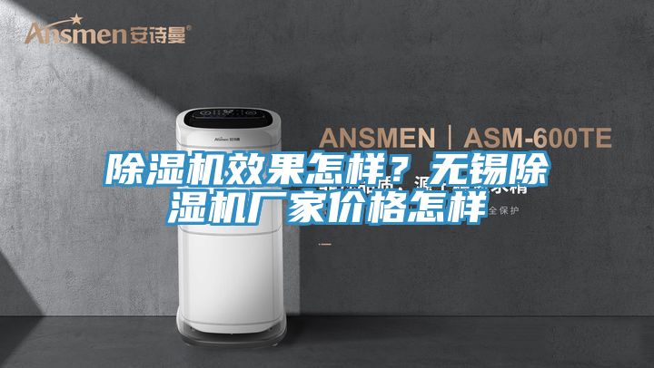 除濕機(jī)效果怎樣？無(wú)錫除濕機(jī)廠家價(jià)格怎樣