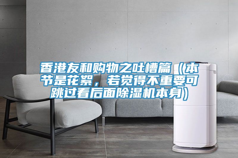 香港友和購物之吐槽篇（本節(jié)是花絮，若覺得不重要可跳過看后面除濕機(jī)本身）