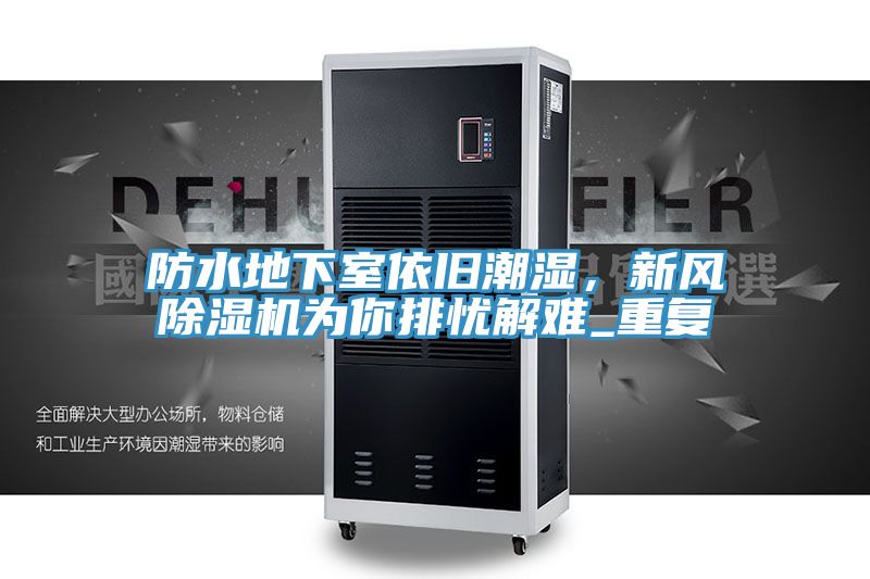 防水地下室依舊潮濕，新風(fēng)除濕機為你排憂解難_重復(fù)