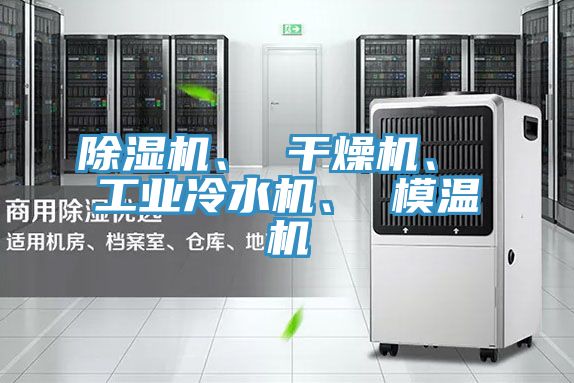 除濕機(jī)、 干燥機(jī)、 工業(yè)冷水機(jī)、 模溫機(jī)