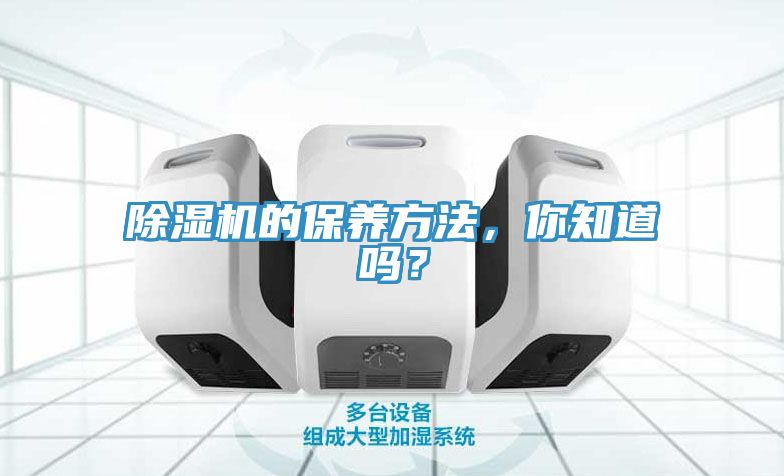除濕機(jī)的保養(yǎng)方法，你知道嗎？