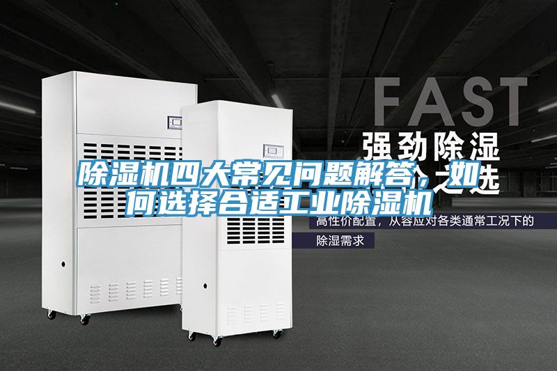 除濕機(jī)四大常見問題解答，如何選擇合適工業(yè)除濕機(jī)