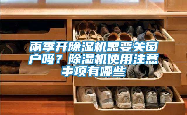 雨季開除濕機(jī)需要關(guān)窗戶嗎？除濕機(jī)使用注意事項(xiàng)有哪些