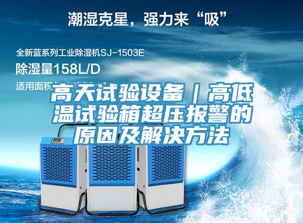 高天試驗(yàn)設(shè)備｜高低溫試驗(yàn)箱超壓報警的原因及解決方法