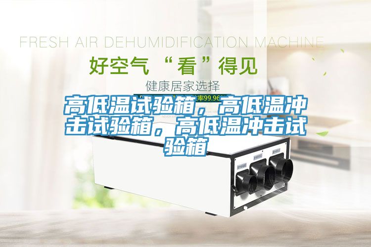 高低溫試驗(yàn)箱，高低溫沖擊試驗(yàn)箱，高低溫沖擊試驗(yàn)箱