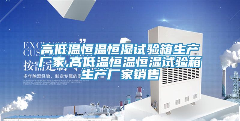 高低溫恒溫恒濕試驗箱生產(chǎn)廠家,高低溫恒溫恒濕試驗箱生產(chǎn)廠家銷售