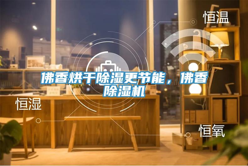 佛香烘干除濕更節(jié)能，佛香除濕機(jī)
