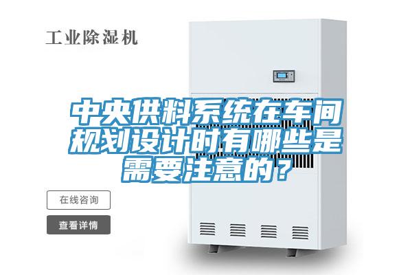 中央供料系統(tǒng)在車間規(guī)劃設(shè)計(jì)時(shí)有哪些是需要注意的？