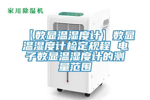 【數(shù)顯溫濕度計】數(shù)顯溫濕度計檢定規(guī)程 電子數(shù)顯溫濕度計的測量范圍
