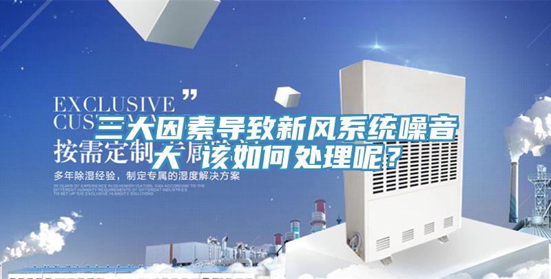 三大因素導(dǎo)致新風(fēng)系統(tǒng)噪音大 該如何處理呢？