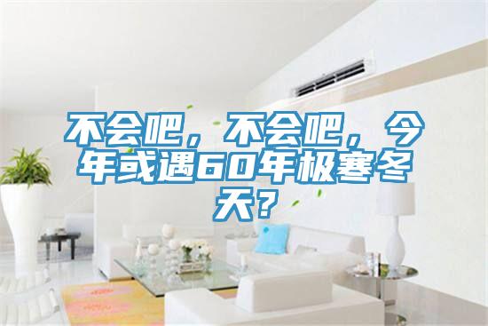 不會(huì)吧，不會(huì)吧，今年或遇60年極寒冬天？