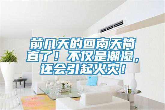 前幾天的回南天簡直了！不僅是潮濕，還會引起火災(zāi)！