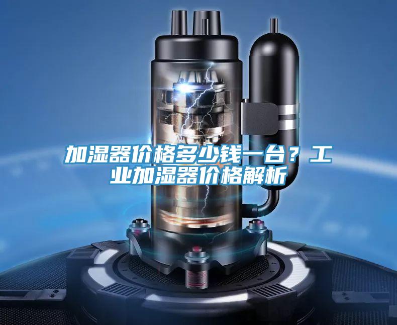 加濕器價格多少錢一臺？工業(yè)加濕器價格解析