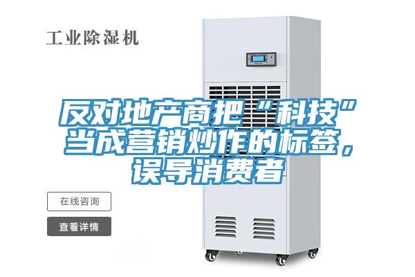 反對地產(chǎn)商把“科技”當(dāng)成營銷炒作的標(biāo)簽，誤導(dǎo)消費(fèi)者