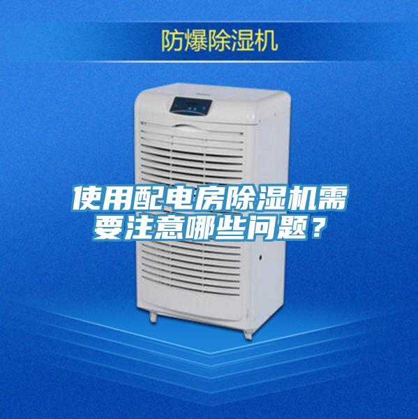 使用配電房除濕機(jī)需要注意哪些問題？