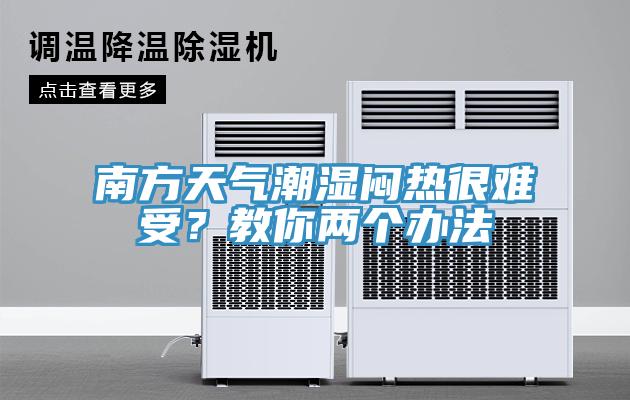 南方天氣潮濕悶熱很難受？教你兩個(gè)辦法