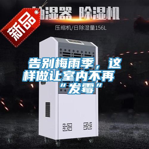 告別梅雨季，這樣做讓室內(nèi)不再“發(fā)霉”