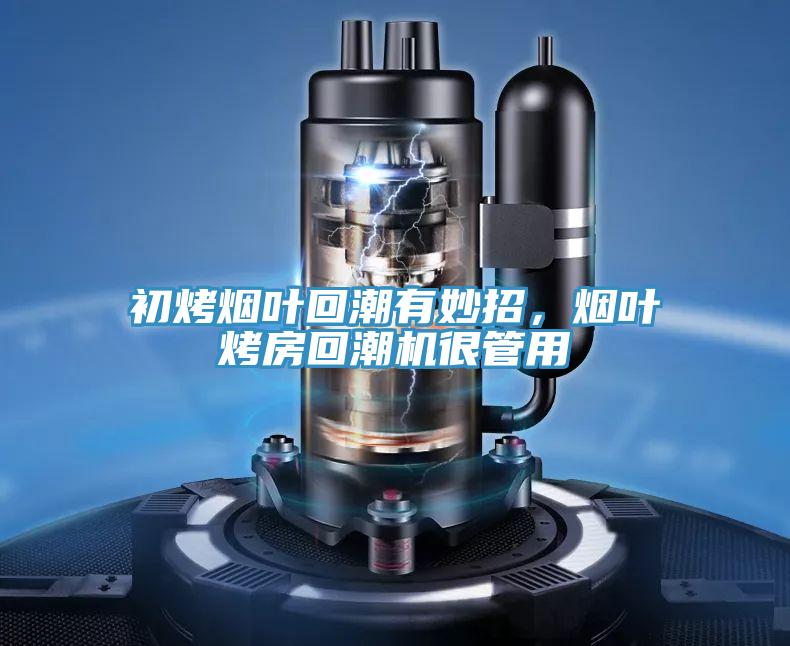 初烤煙葉回潮有妙招，煙葉烤房回潮機(jī)很管用