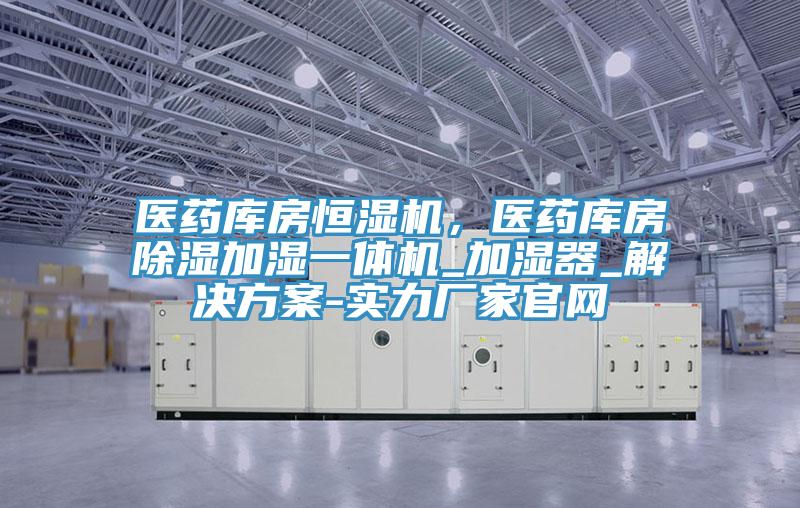醫(yī)藥庫(kù)房恒濕機(jī)，醫(yī)藥庫(kù)房除濕加濕一體機(jī)_加濕器_解決方案-實(shí)力廠家官網(wǎng)